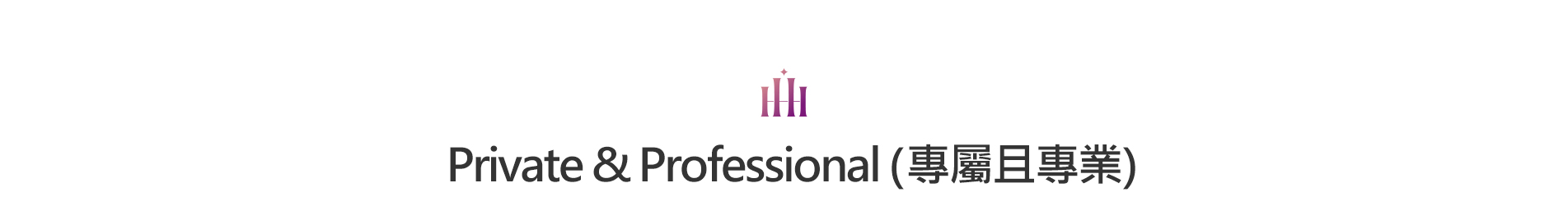Private & Professional (專屬且專業)