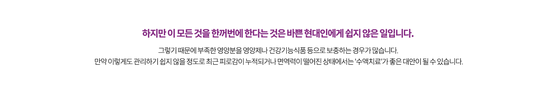 피로감이 누적되거나 면역력이 떨어진 상태에서는 '수액치료'가 좋은 대안이 될 수 있습니다.